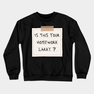 Is This Your Homework Larry ? Crewneck Sweatshirt